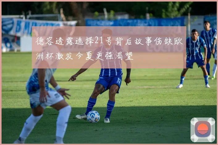 德容透露选择21号背后故事伤缺欧洲杯激发今夏更强渴望