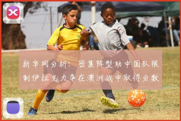 新华网分析：密集阵型助中国队限制伊拉克力争在澳洲战中取得分数
