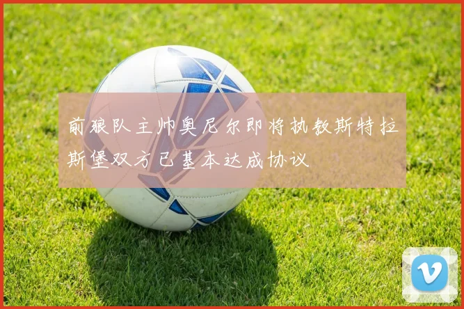 前狼队主帅奥尼尔即将执教斯特拉斯堡双方已基本达成协议