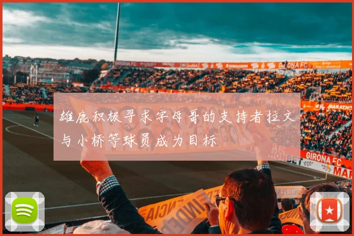 雄鹿积极寻求字母哥的支持者拉文与小桥等球员成为目标
