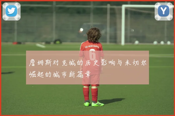 詹姆斯对克城的历史影响与米切尔崛起的城市新篇章