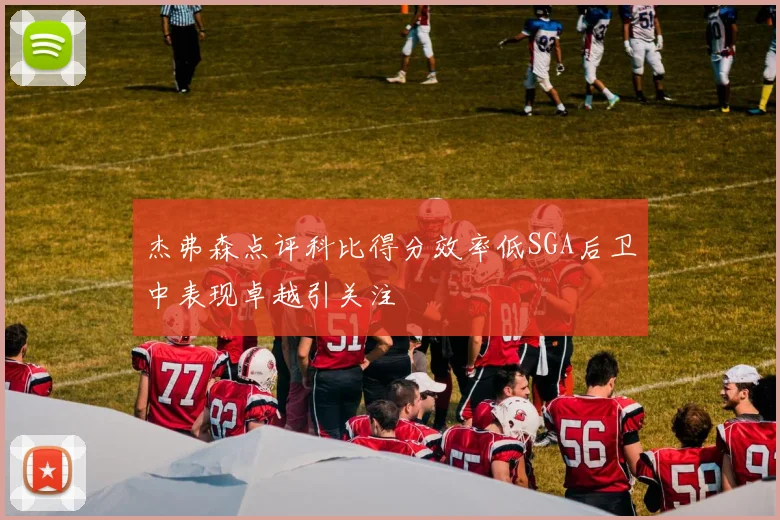 杰弗森点评科比得分效率低SGA后卫中表现卓越引关注